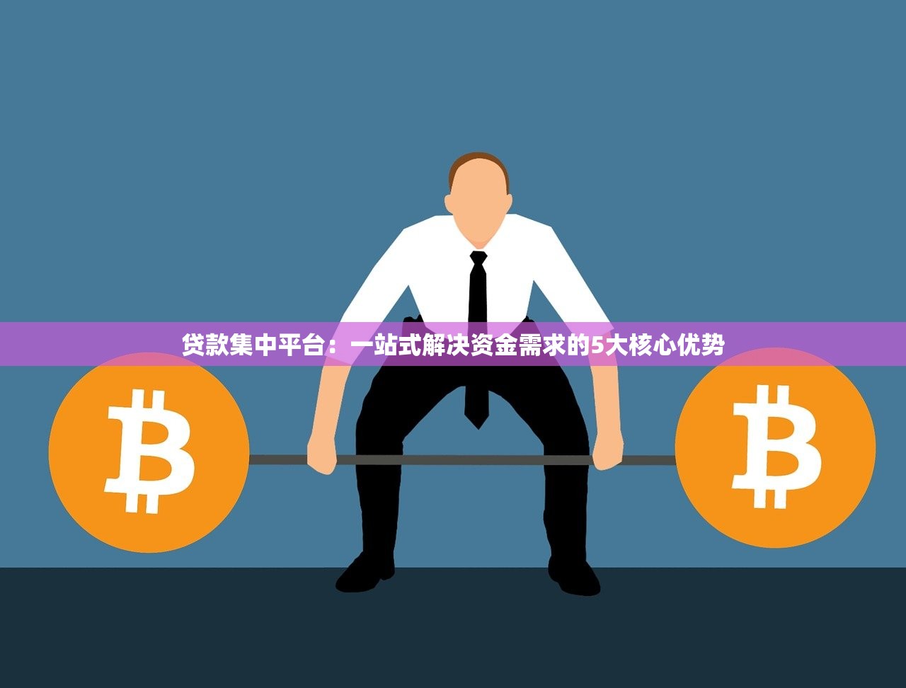 贷款集中平台：一站式解决资金需求的5大核心优势