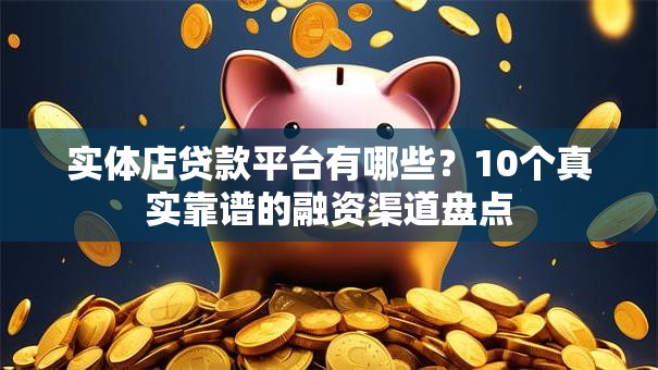 实体店贷款平台有哪些？10个真实靠谱的融资渠道盘点