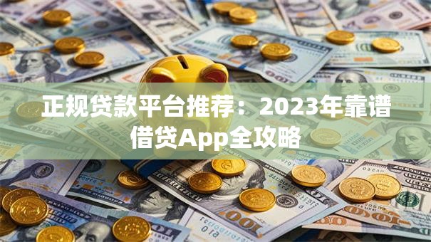 正规贷款平台推荐：2023年靠谱借贷App全攻略