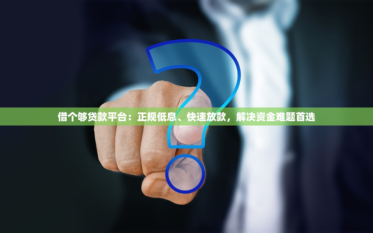 借个够贷款平台：正规低息、快速放款，解决资金难题首选