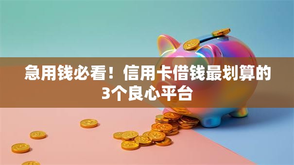 急用钱必看！信用卡借钱最划算的3个良心平台