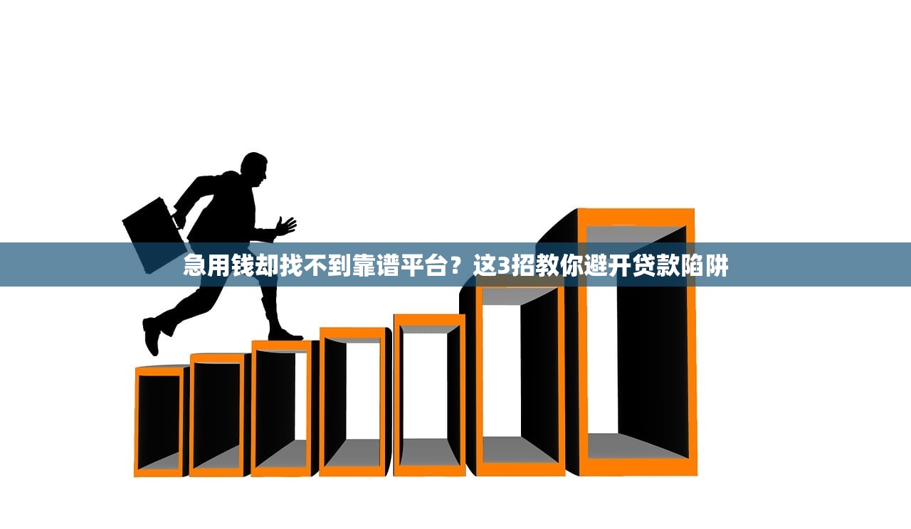 急用钱却找不到靠谱平台？这3招教你避开贷款陷阱