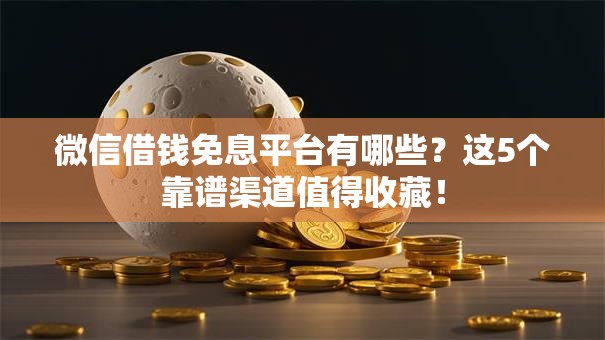 微信借钱免息平台有哪些？这5个靠谱渠道值得收藏！