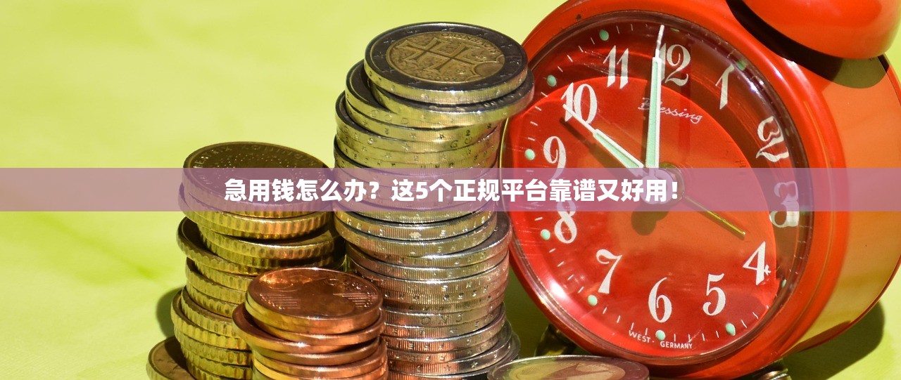 急用钱怎么办？这5个正规平台靠谱又好用！