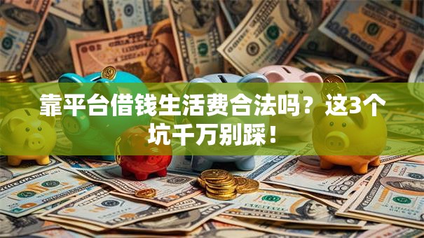 靠平台借钱生活费合法吗？这3个坑千万别踩！