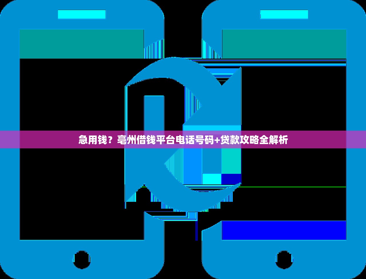 急用钱？亳州借钱平台电话号码+贷款攻略全解析
