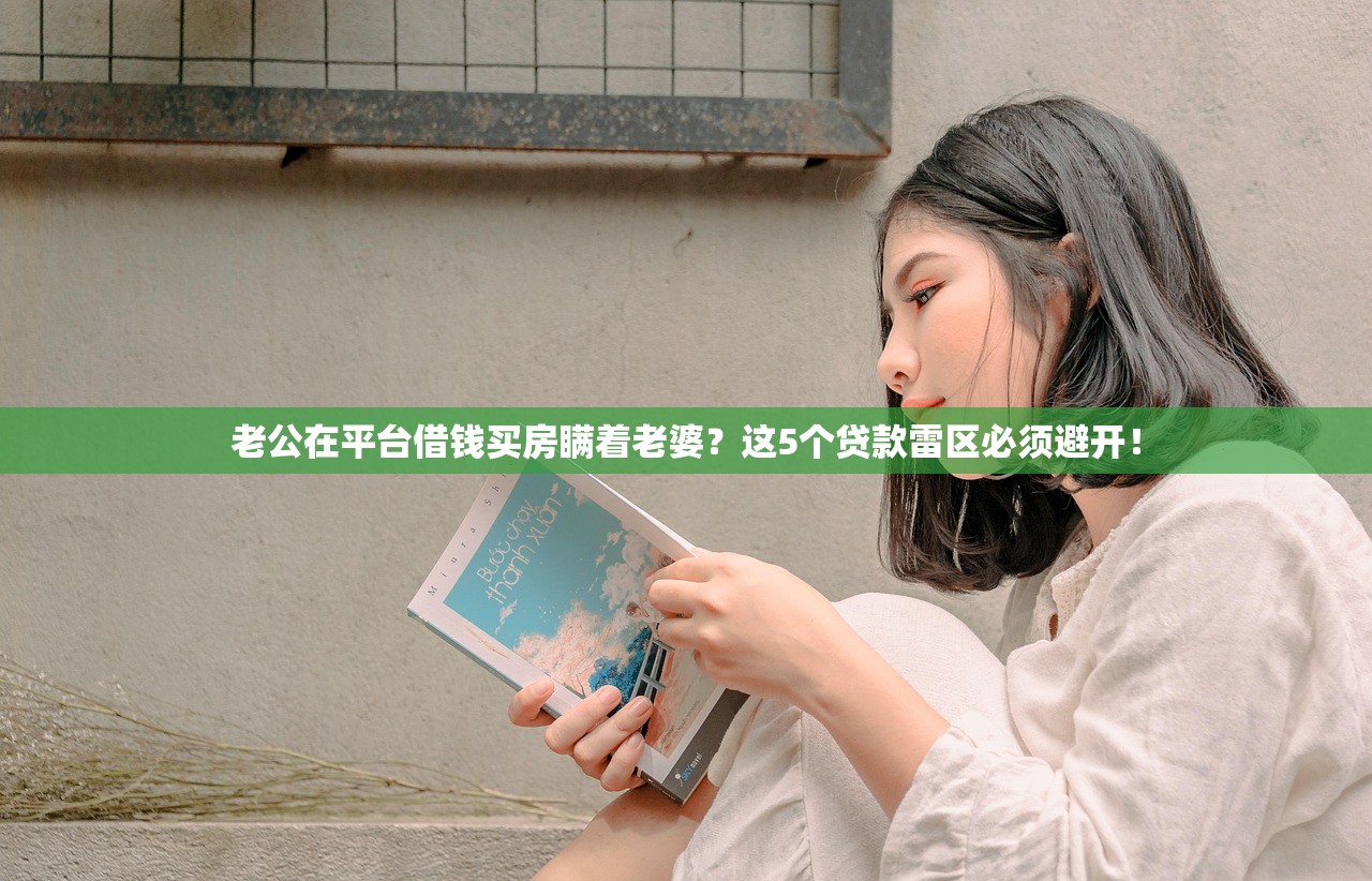 老公在平台借钱买房瞒着老婆？这5个贷款雷区必须避开！