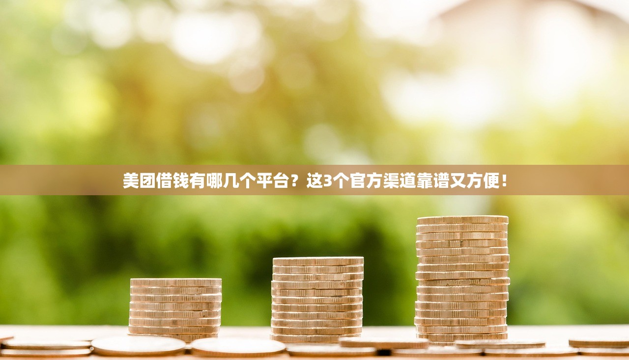 美团借钱有哪几个平台？这3个官方渠道靠谱又方便！