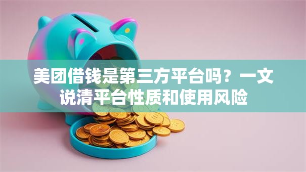 美团借钱是第三方平台吗？一文说清平台性质和使用风险