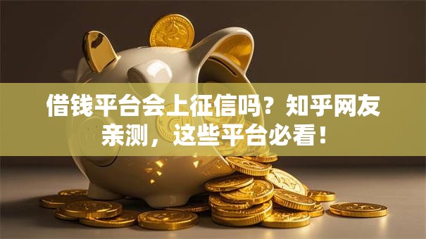 借钱平台会上征信吗?知乎网友亲测,这些平台必看! 借钱平台会上征信吗?知乎网友亲测,这些平台必看!