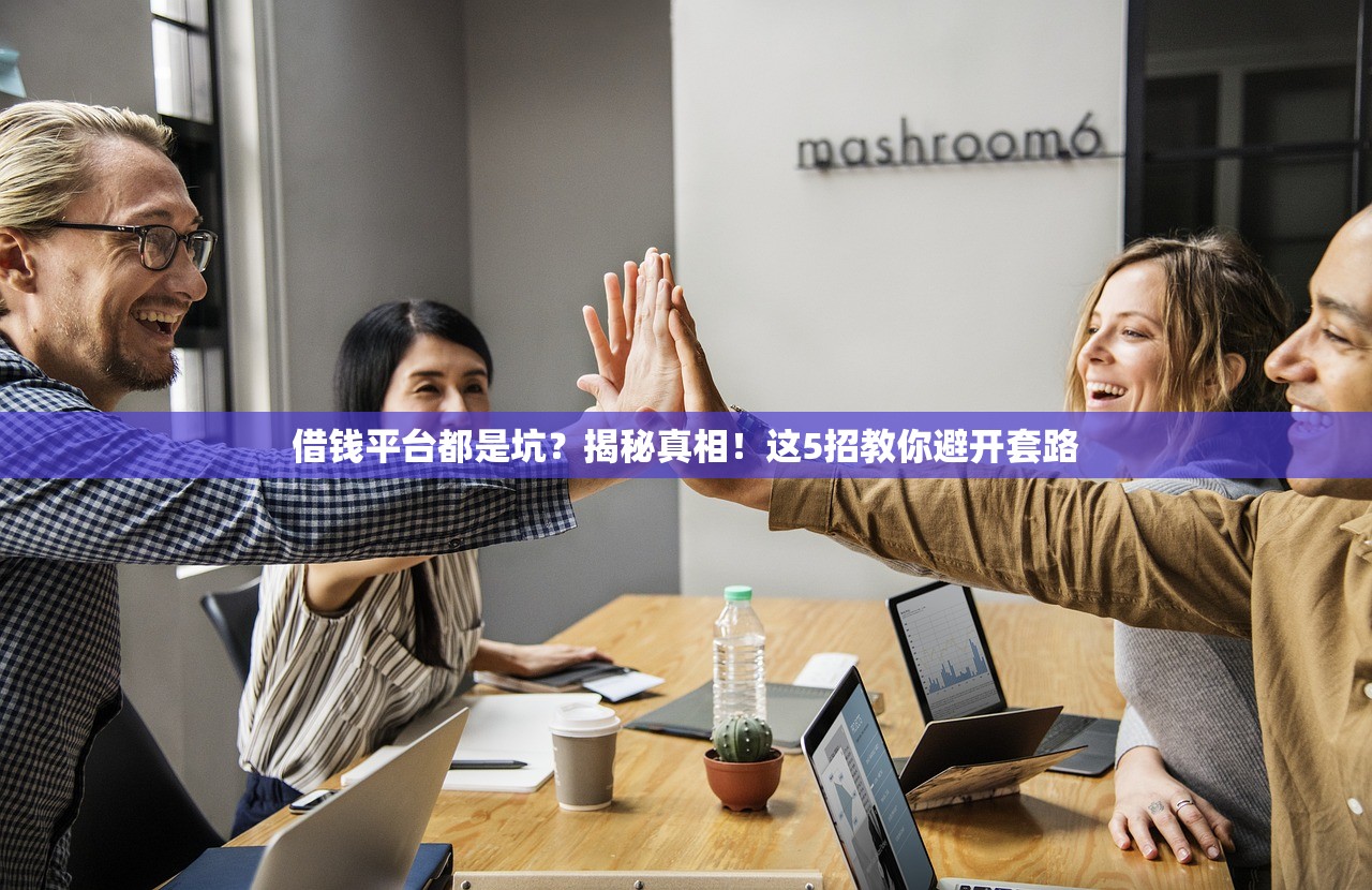 借钱平台都是坑?揭秘真相!这5招教你避开套路 借钱平台都是坑?揭秘真相!这5招教你避开套路