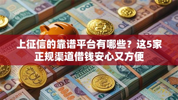 上征信的靠谱平台有哪些?这5家正规渠道借钱安心又方便 上征信的靠谱平台有哪些?这5家正规渠道借钱安心又方便