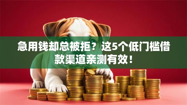 急用钱却总被拒?这5个低门槛借款渠道亲测有效! 急用钱却总被拒?这5个低门槛借款渠道亲测有效!