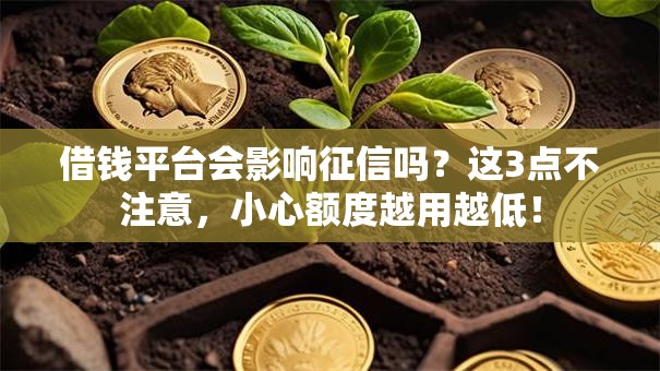 借钱平台会影响征信吗？这3点不注意，小心额度越用越低！