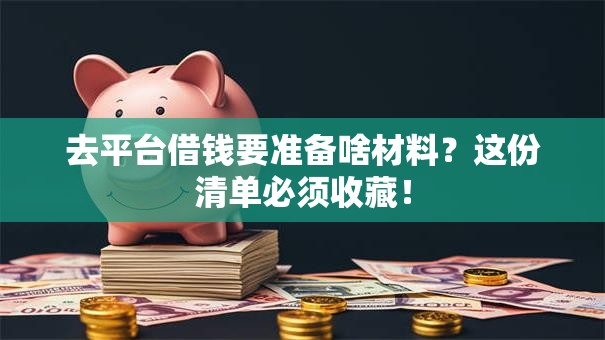 去平台借钱要准备啥材料？这份清单必须收藏！