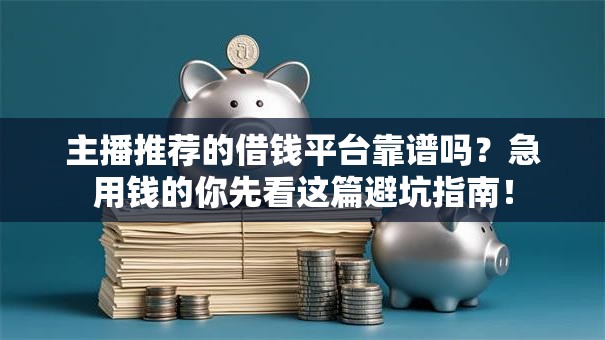主播推荐的借钱平台靠谱吗?急用钱的你先看这篇避坑指南! 主播推荐的借钱平台靠谱吗?急用钱的你先看这篇避坑指南!