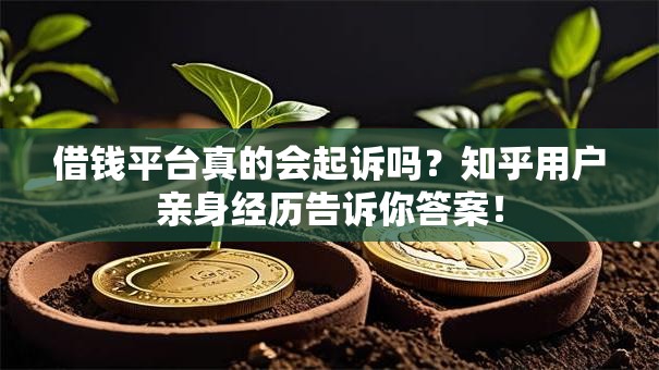 借钱平台真的会起诉吗?知乎用户亲身经历告诉你答案! 借钱平台真的会起诉吗?知乎用户亲身经历告诉你答案!