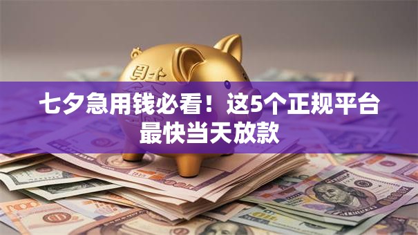 七夕急用钱必看!这5个正规平台最快当天放款 七夕急用钱必看!这5个正规平台最快当天放款