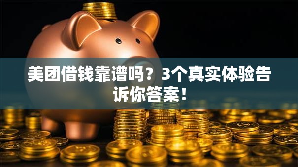 美团借钱靠谱吗?3个真实体验告诉你答案! 美团借钱靠谱吗?3个真实体验告诉你答案!