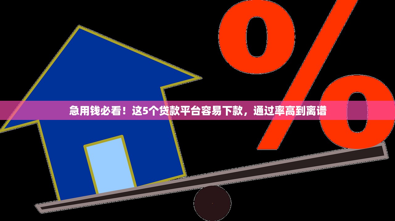 急用钱必看!这5个贷款平台容易下款,通过率高到离谱 急用钱必看!这5个贷款平台容易下款,通过率高到离谱