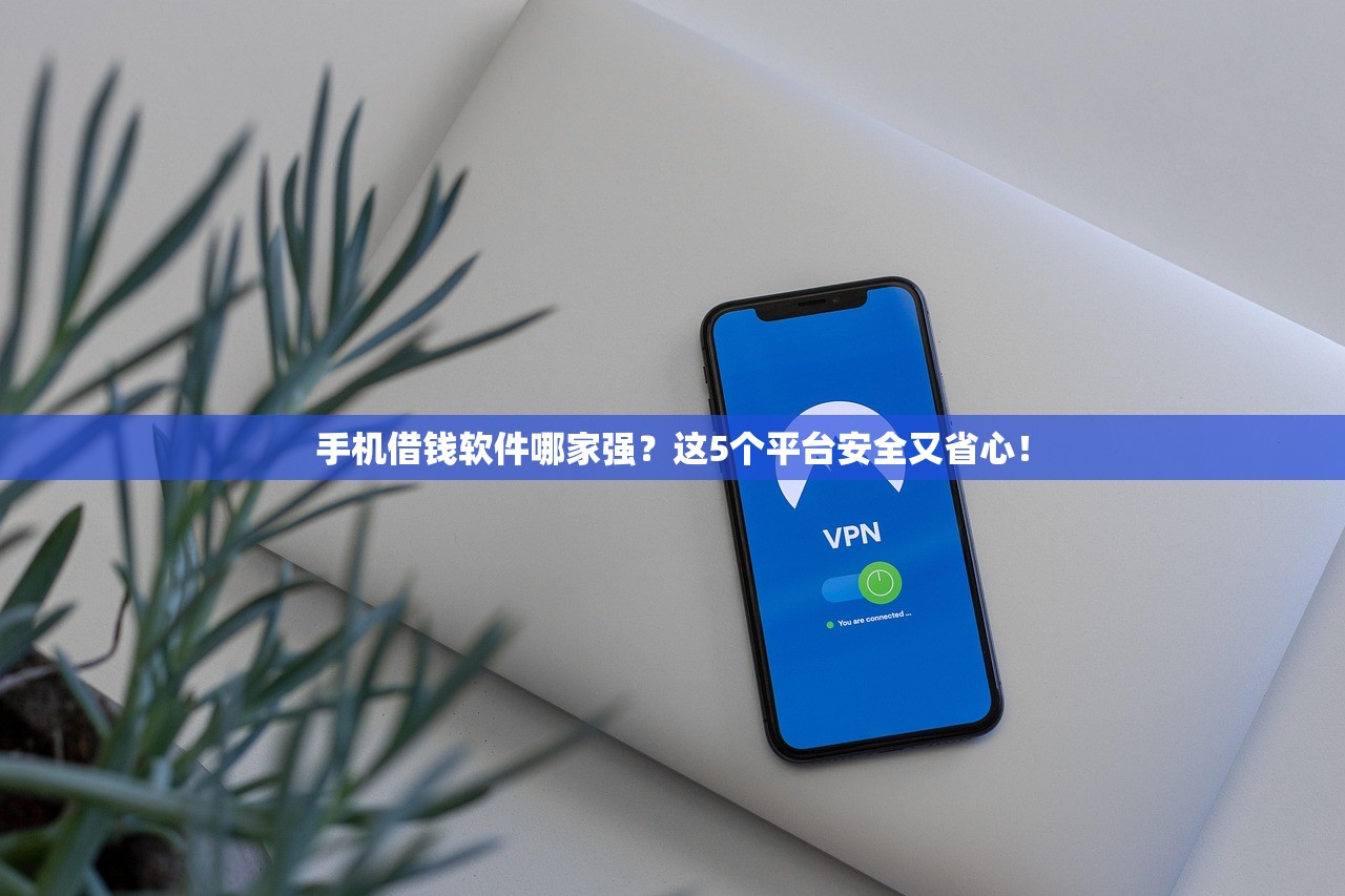 手机借钱软件哪家强？这5个平台安全又省心！
