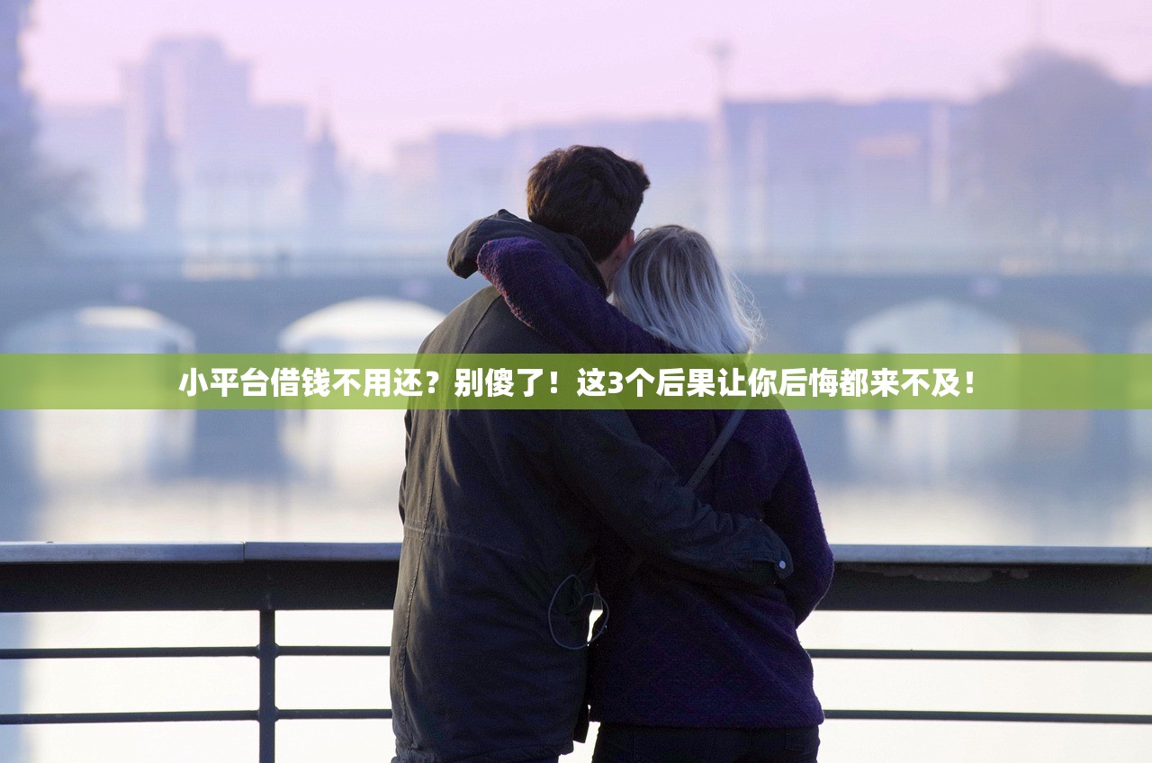 小平台借钱不用还?别傻了!这3个后果让你后悔都来不及! 小平台借钱不用还?别傻了!这3个后果让你后悔都来不及!