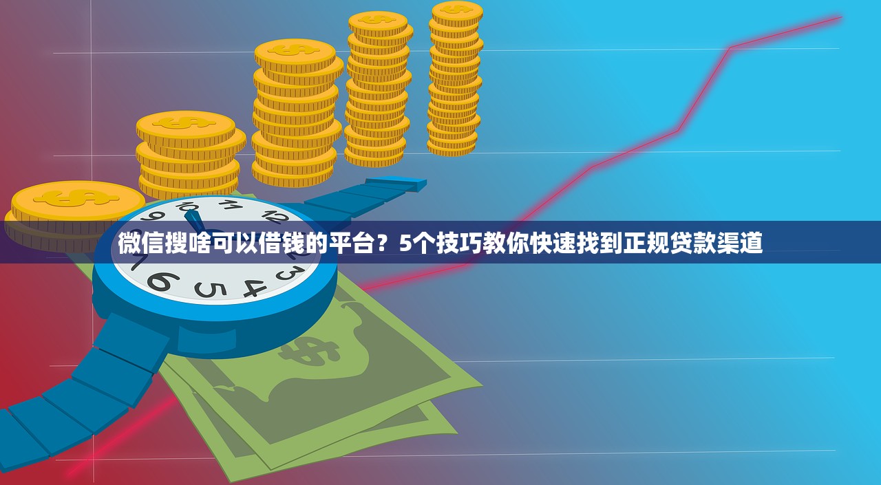 微信搜啥可以借钱的平台?5个技巧教你快速找到正规贷款渠道 微信搜啥可以借钱的平台?5个技巧教你快速找到正规贷款渠道