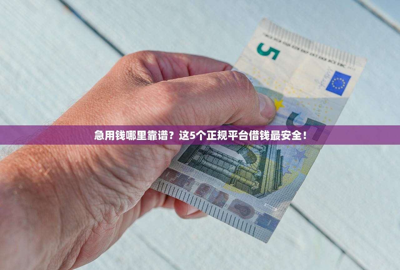 急用钱哪里靠谱？这5个正规平台借钱最安全！