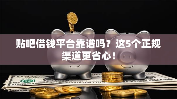 贴吧借钱平台靠谱吗？这5个正规渠道更省心！
