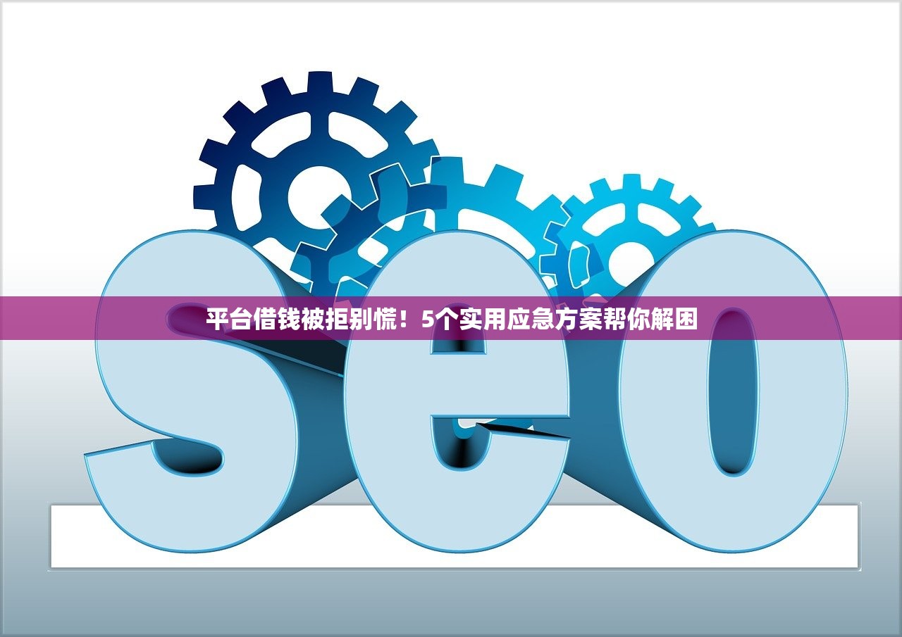 平台借钱被拒别慌！5个实用应急方案帮你解困