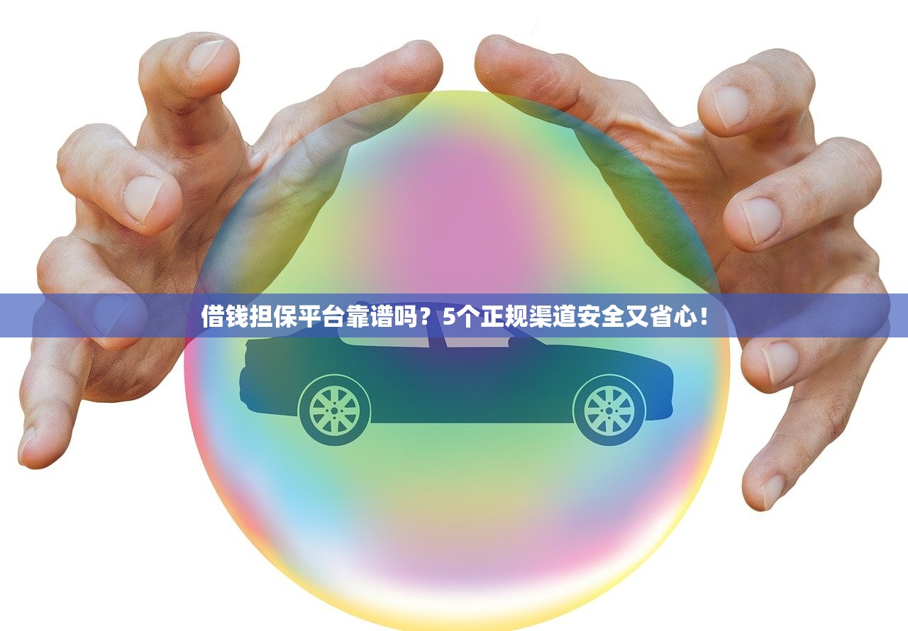 借钱担保平台靠谱吗?5个正规渠道安全又省心! 借钱担保平台靠谱吗?5个正规渠道安全又省心!
