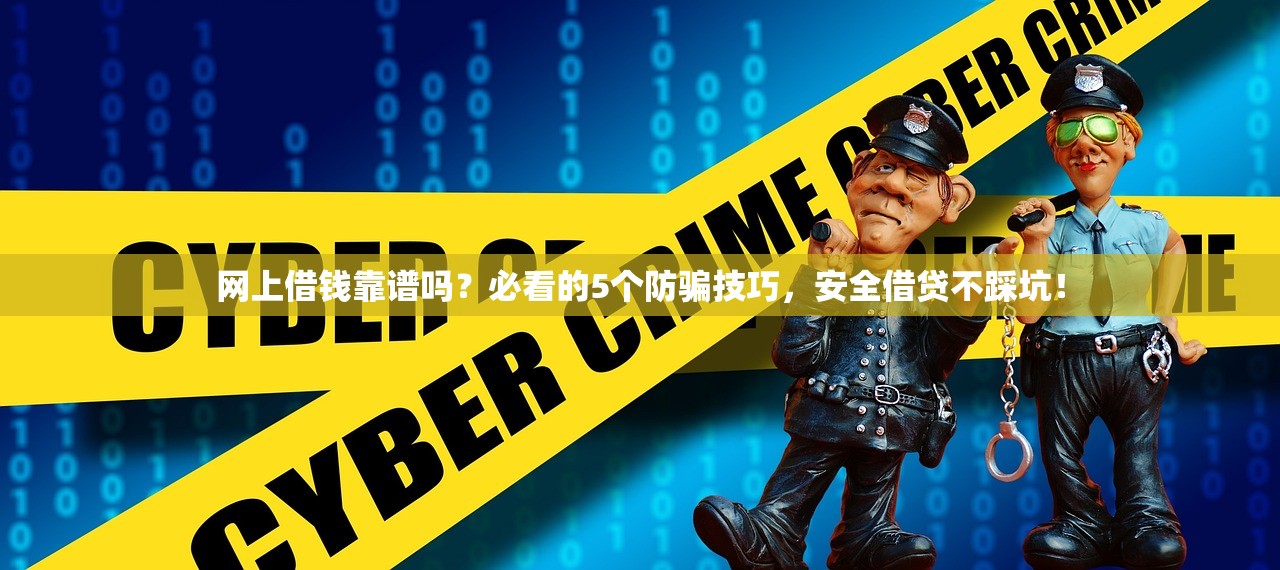 网上借钱靠谱吗?必看的5个防骗技巧,安全借贷不踩坑! 网上借钱靠谱吗?必看的5个防骗技巧,安全借贷不踩坑!