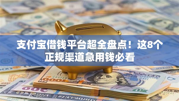 支付宝借钱平台超全盘点!这8个正规渠道急用钱必看 支付宝借钱平台超全盘点!这8个正规渠道急用钱必看