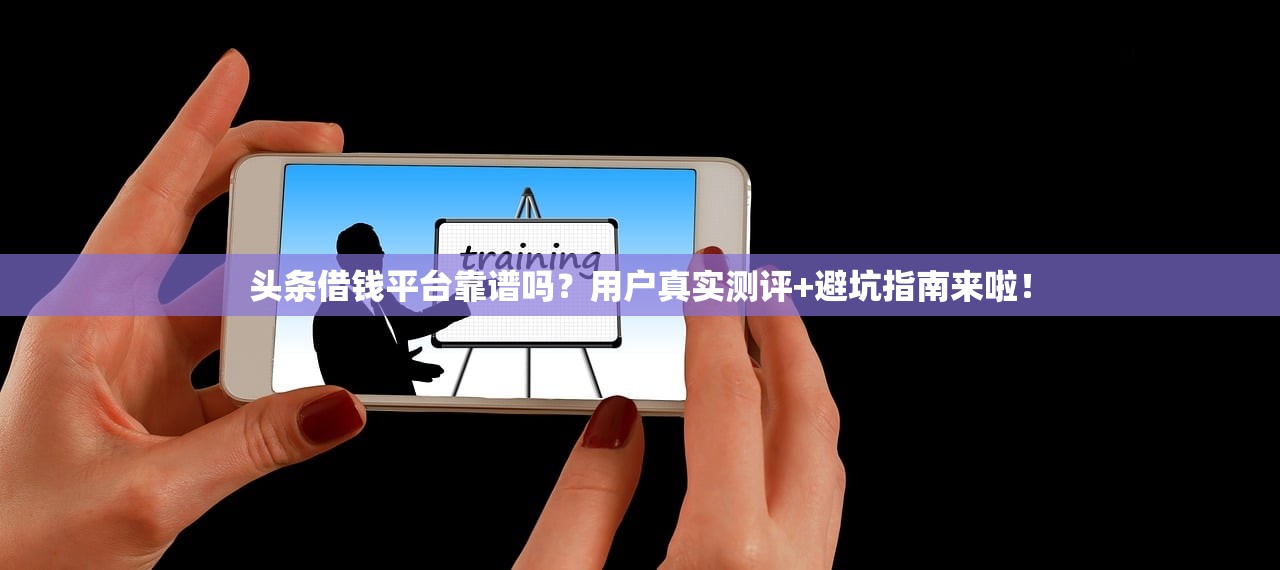 头条借钱平台靠谱吗？用户真实测评+避坑指南来啦！