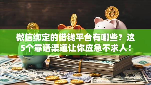 微信绑定的借钱平台有哪些?这5个靠谱渠道让你应急不求人! 微信绑定的借钱平台有哪些?这5个靠谱渠道让你应急不求人!