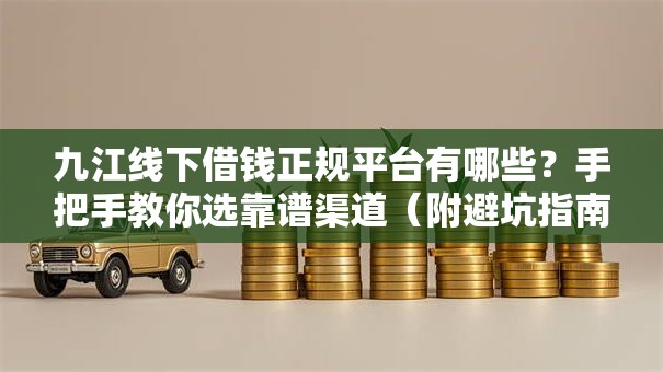 九江线下借钱正规平台有哪些?手把手教你选靠谱渠道(附避坑指南) 九江线下借钱正规平台有哪些?手把手教你选靠谱渠道(附避坑指南)