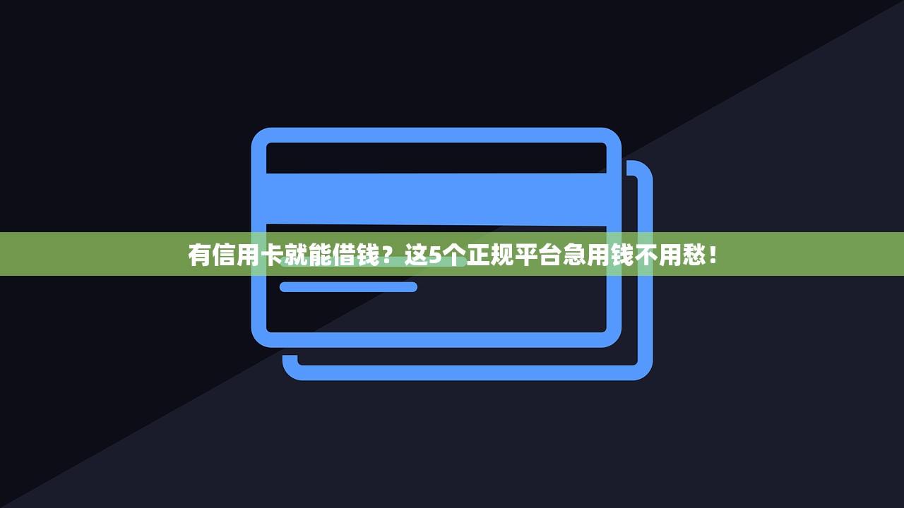 有信用卡就能借钱?这5个正规平台急用钱不用愁! 有信用卡就能借钱?这5个正规平台急用钱不用愁!