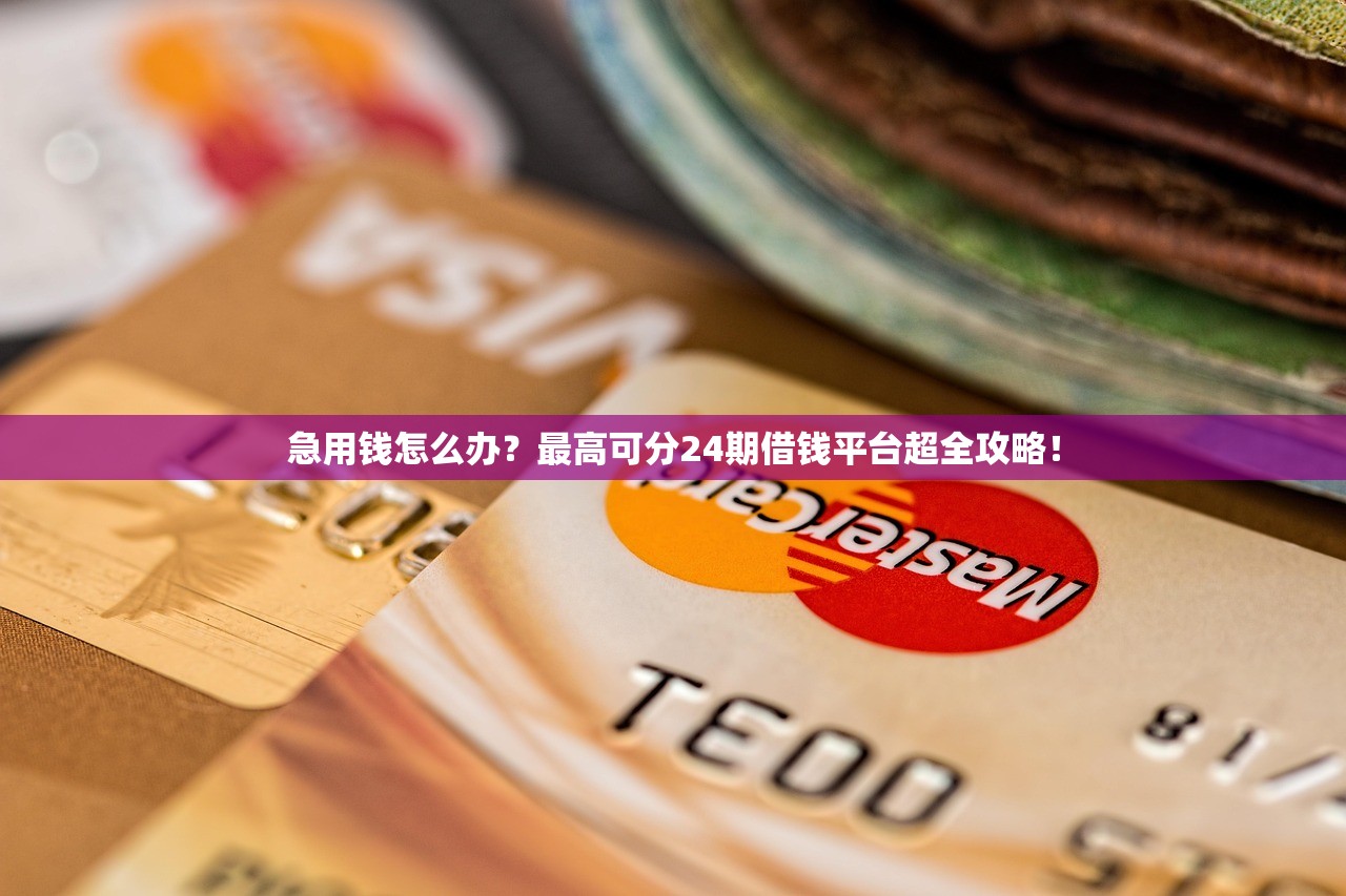 急用钱怎么办？最高可分24期借钱平台超全攻略！