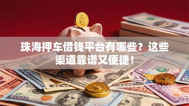 珠海押车借钱平台有哪些？这些渠道靠谱又便捷！