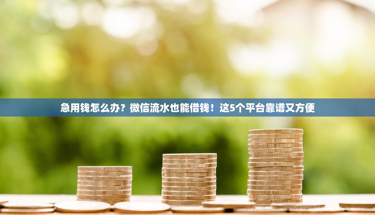 急用钱怎么办？微信流水也能借钱！这5个平台靠谱又方便