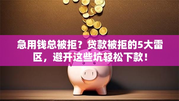 急用钱总被拒？贷款被拒的5大雷区，避开这些坑轻松下款！