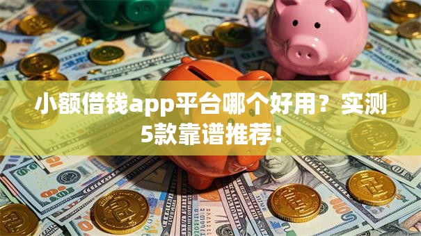 小额借钱app平台哪个好用?实测5款靠谱推荐! 小额借钱app平台哪个好用?实测5款靠谱推荐!