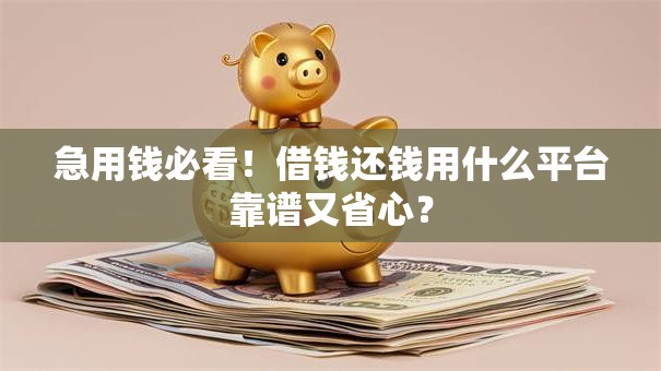 急用钱必看!借钱还钱用什么平台靠谱又省心? 急用钱必看!借钱还钱用什么平台靠谱又省心?