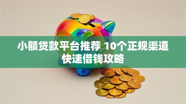 小额贷款平台推荐 10个正规渠道快速借钱攻略