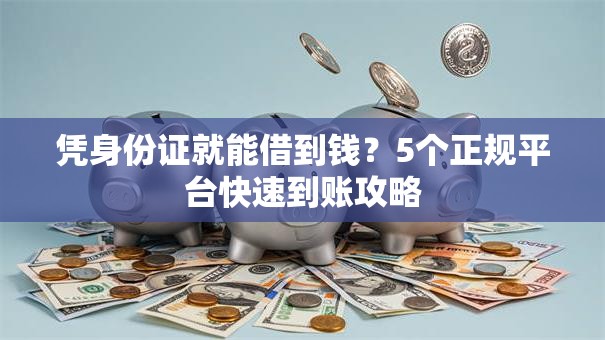 凭身份证就能借到钱？5个正规平台快速到账攻略