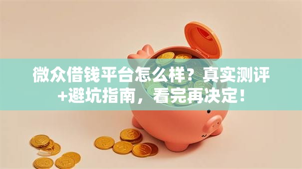 微众借钱平台怎么样？真实测评+避坑指南，看完再决定！