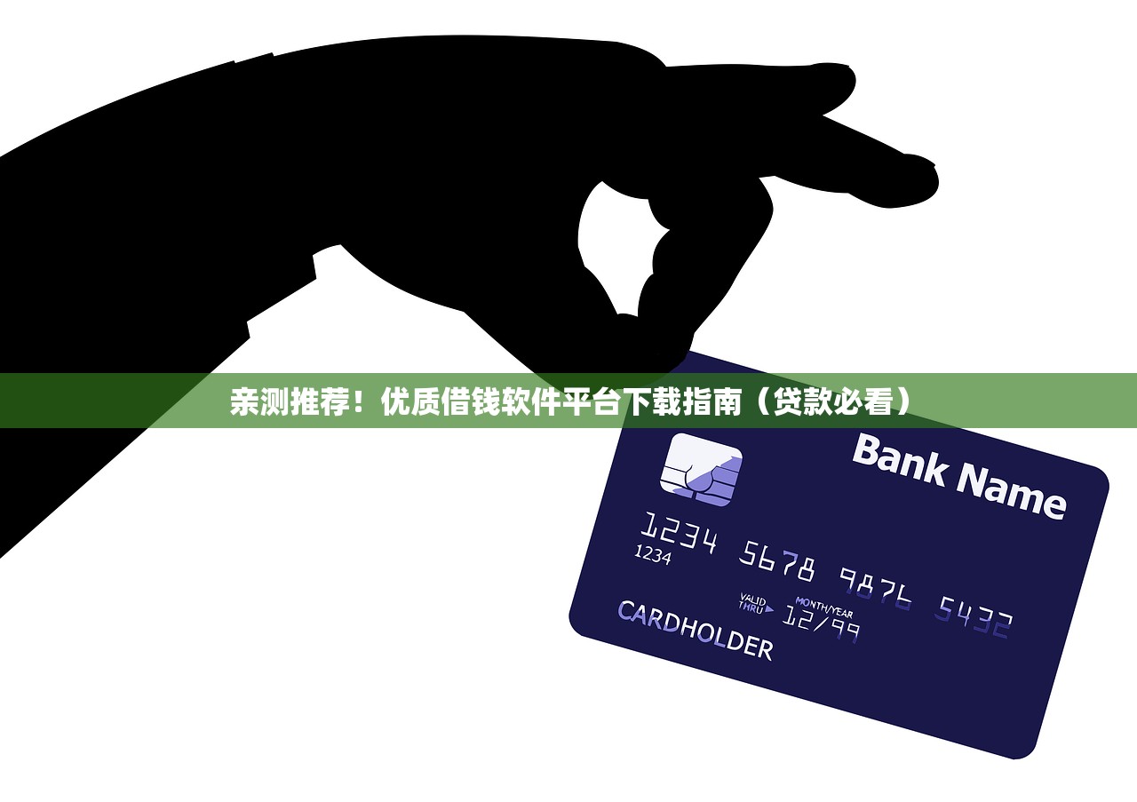 亲测推荐！优质借钱软件平台下载指南（贷款必看）