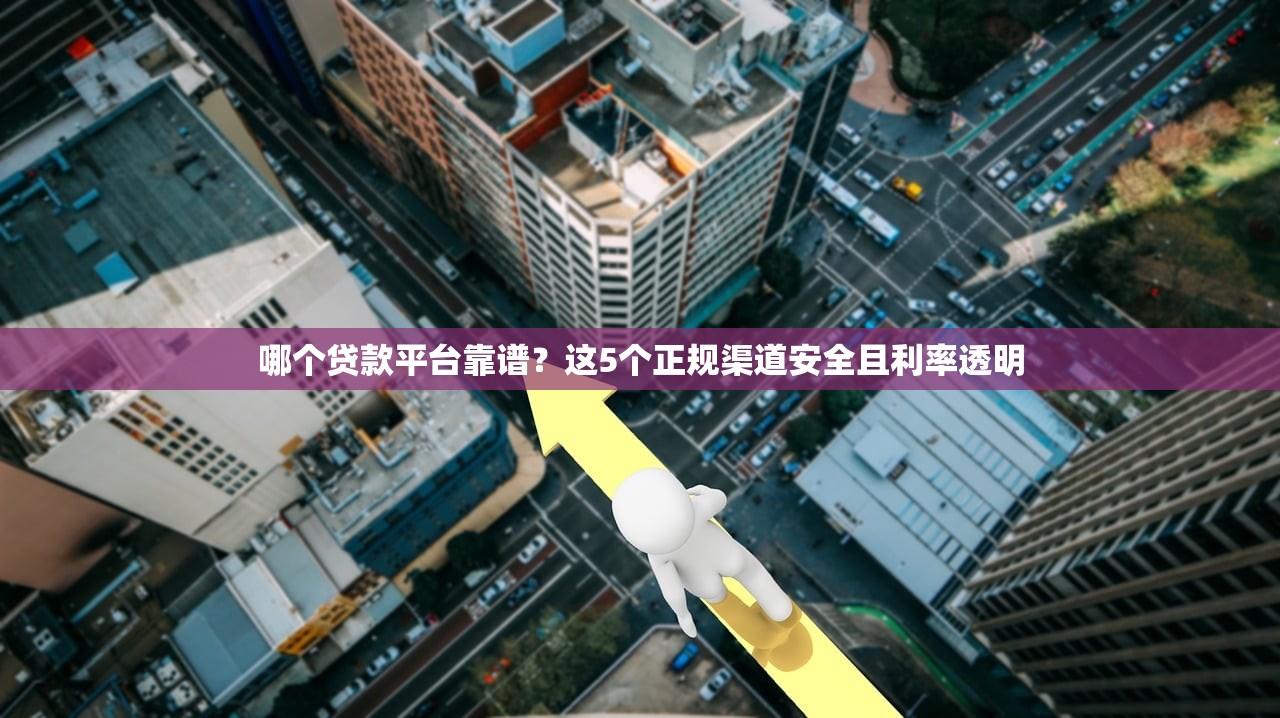哪个贷款平台靠谱?这5个正规渠道安全且利率透明 哪个贷款平台靠谱?这5个正规渠道安全且利率透明