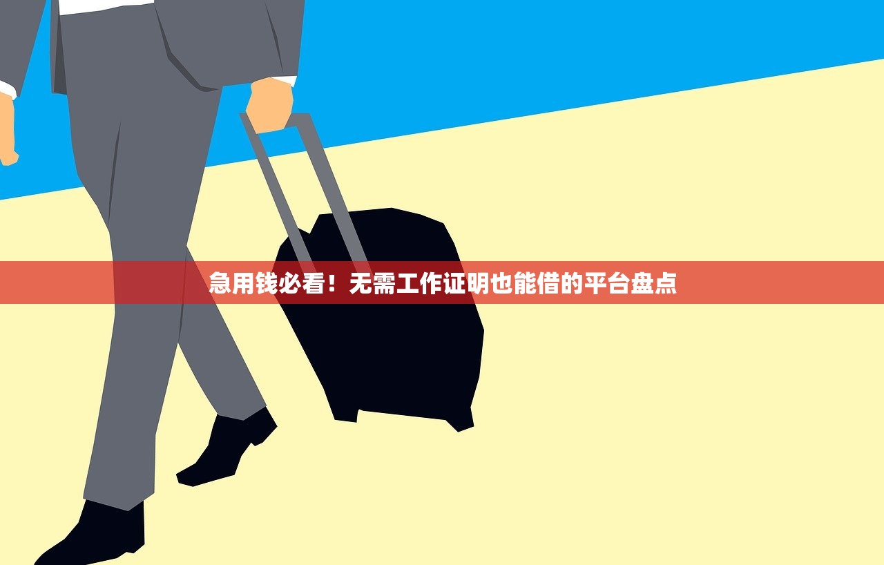 急用钱必看！无需工作证明也能借的平台盘点