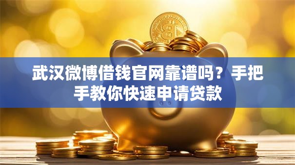 武汉微博借钱官网靠谱吗？手把手教你快速申请贷款